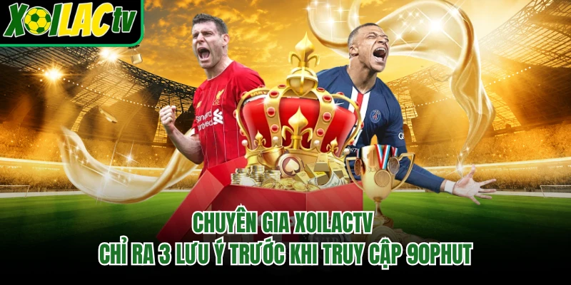 Chuyên gia xoilactv chỉ ra 3 lưu ý trước khi truy cập 90phut