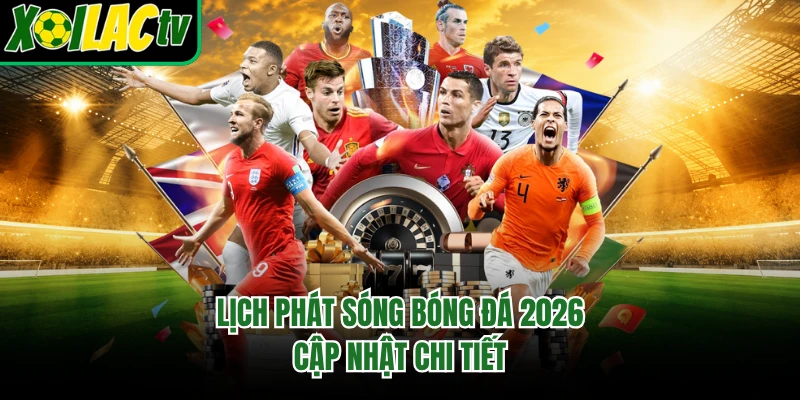 Lịch phát sóng bóng đá 2026 cập nhật chi tiết