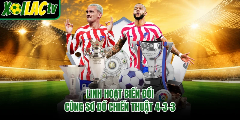 Linh hoạt biến đổi cùng sơ đồ chiến thuật 4-3-3
