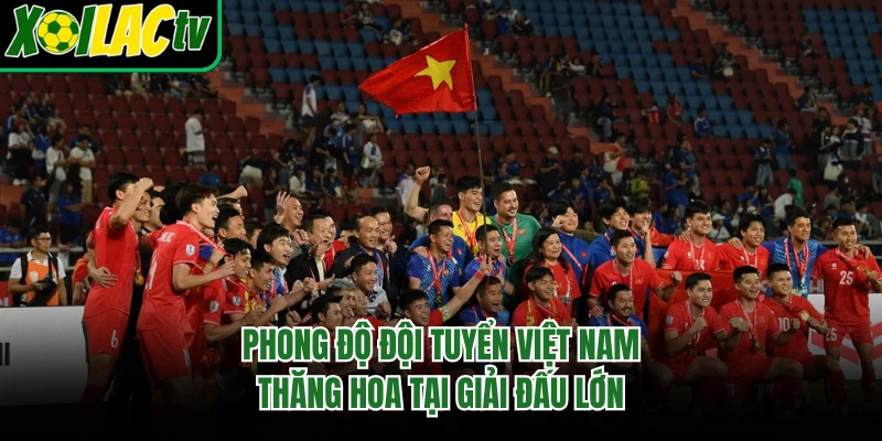 Phong độ đội tuyển Việt Nam thăng hoa tại giải đấu lớn