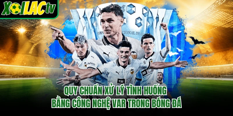 Quy chuẩn xử lý tình huống bằng công nghệ var trong bóng đá
