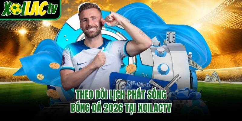 Theo dõi lịch phát sóng bóng đá 2026 tại xoilactv