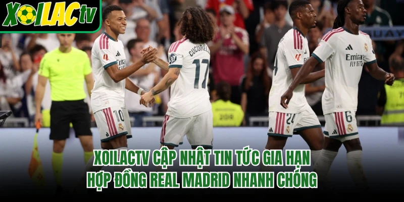 Xoilactv cập nhật tin tức gia hạn hợp đồng Real Madrid nhanh chóng