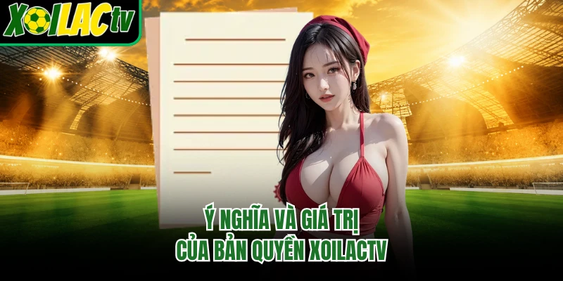 Ý nghĩa và giá trị của bản quyền xoilactv